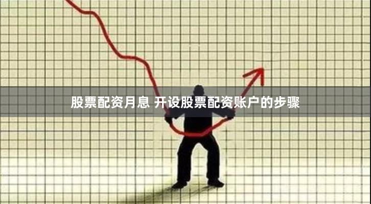 股票配资月息 开设股票配资账户的步骤