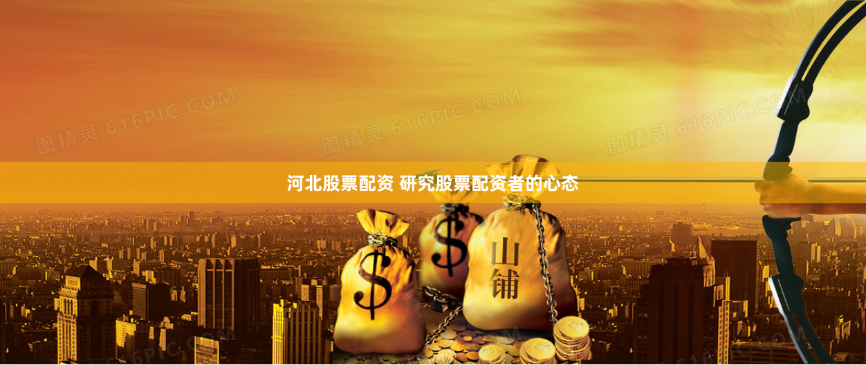 河北股票配资 研究股票配资者的心态