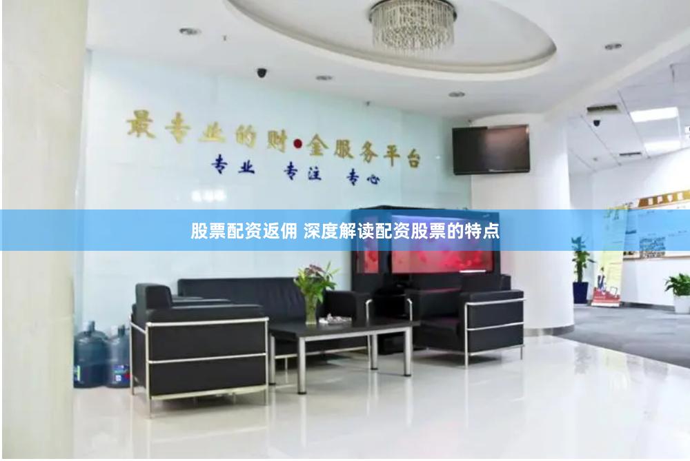 股票配资返佣 深度解读配资股票的特点