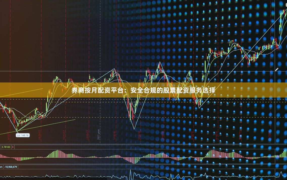 券商按月配资平台：安全合规的股票配资服务选择