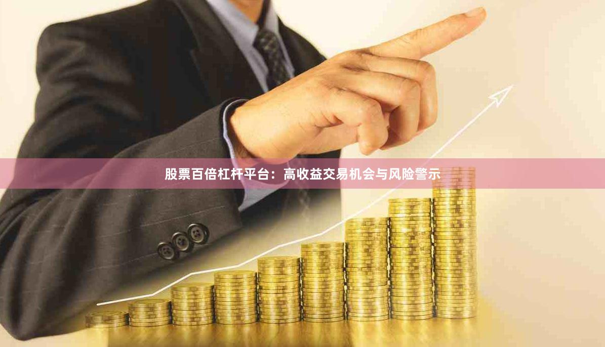 股票百倍杠杆平台：高收益交易机会与风险警示