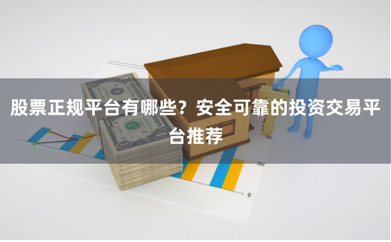 股票正规平台有哪些？安全可靠的投资交易平台推荐