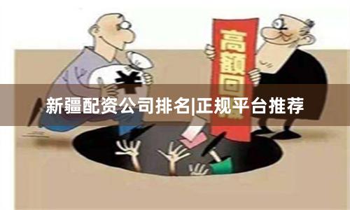 新疆配资公司排名|正规平台推荐