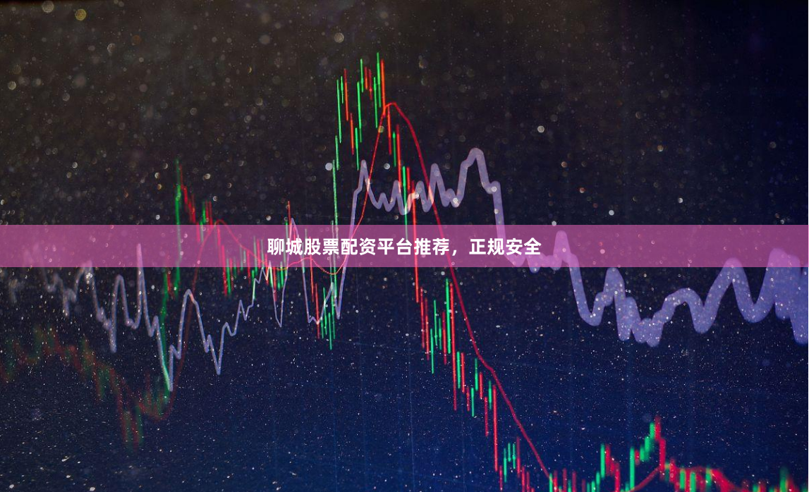 聊城股票配资平台推荐，正规安全