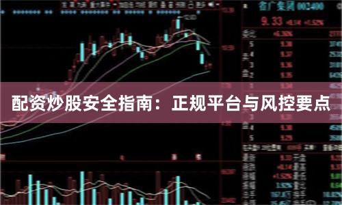 配资炒股安全指南：正规平台与风控要点