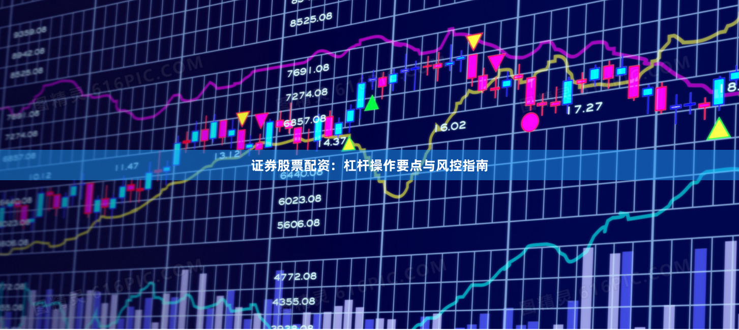 证券股票配资：杠杆操作要点与风控指南